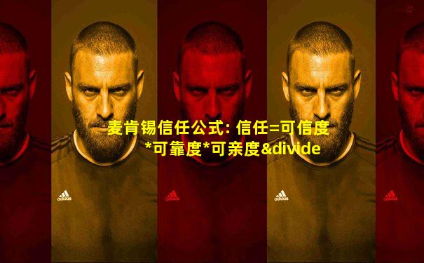 麦肯锡信任公式: 信任=可信度*可靠度*可亲度÷自私度
